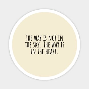 The-way-is-not-in-the-sky. The-way-is-in-the-heart. Magnet